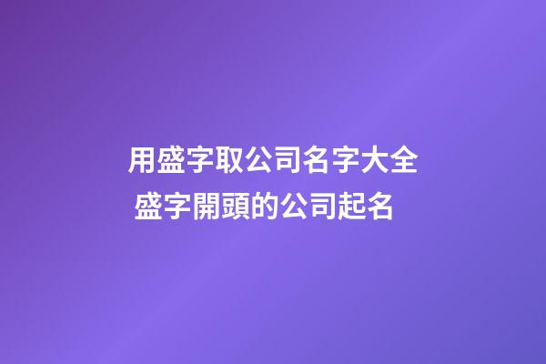 用盛字取公司名字大全 盛字開頭的公司起名-第1張-公司起名-玄機派